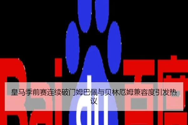 皇马季前赛连续破门姆巴佩与贝林厄姆兼容度引发热议