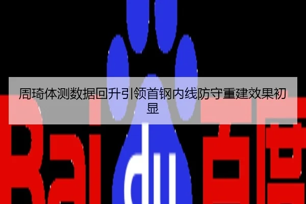 周琦体测数据回升引领首钢内线防守重建效果初显