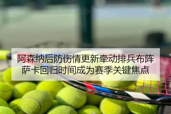 阿森纳后防伤情更新牵动排兵布阵 萨卡回归时间成为赛季关键焦点