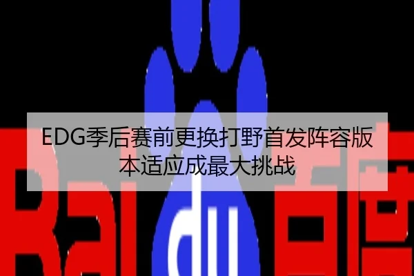 EDG季后赛前更换打野首发阵容版本适应成最大挑战