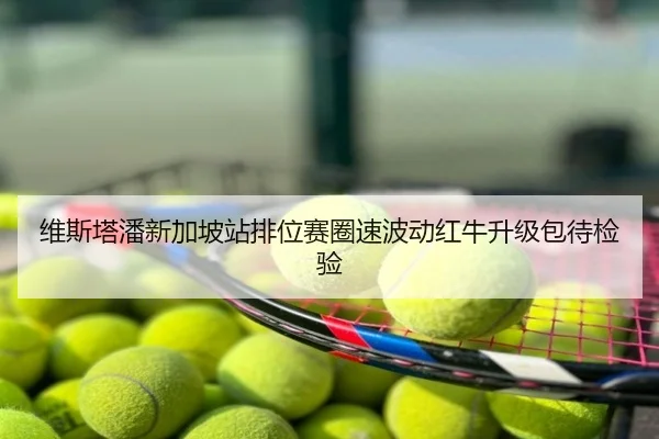维斯塔潘新加坡站排位赛圈速波动红牛升级包待检验