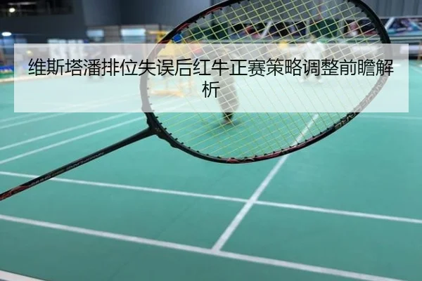 维斯塔潘排位失误后红牛正赛策略调整前瞻解析